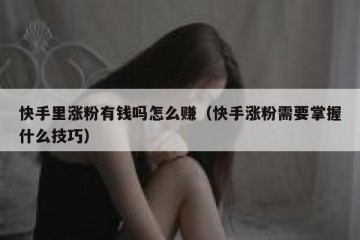 快手里涨粉有钱吗怎么赚（快手涨粉需要掌握什么技巧）