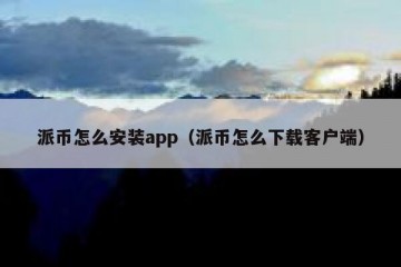 派币怎么安装app（派币怎么下载客户端）