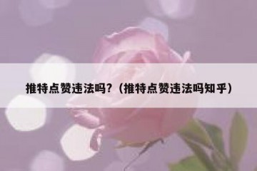推特点赞违法吗?（推特点赞违法吗知乎）