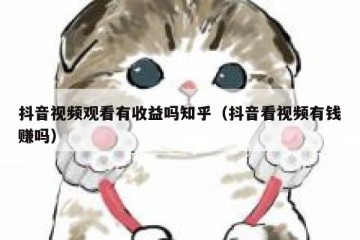 抖音视频观看有收益吗知乎（抖音看视频有钱赚吗）