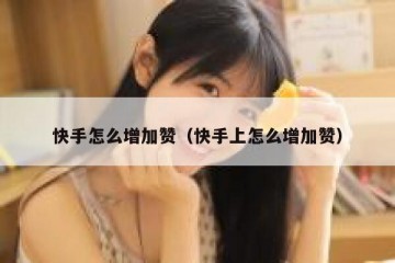 快手怎么增加赞（快手上怎么增加赞）