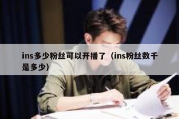 ins多少粉丝可以开播了（ins粉丝数千是多少）