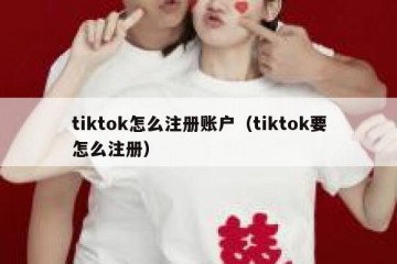 tiktok怎么注册账户（tiktok要怎么注册）