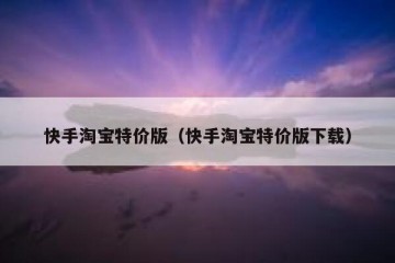 快手淘宝特价版（快手淘宝特价版下载）