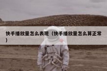 快手播放量怎么表现（快手播放量怎么算正常）