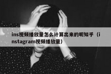 ins视频播放量怎么计算出来的呢知乎（instagram视频播放量）