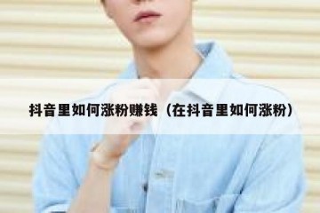 抖音里如何涨粉赚钱（在抖音里如何涨粉）