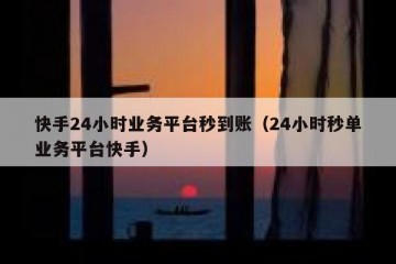 快手24小时业务平台秒到账（24小时秒单业务平台快手）