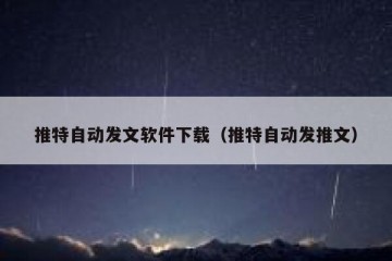 推特自动发文软件下载（推特自动发推文）
