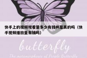 快手上的视频观看量多少有钱啊是真的吗（快手视频播放量有钱吗）
