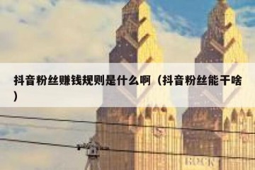 抖音粉丝赚钱规则是什么啊（抖音粉丝能干啥）