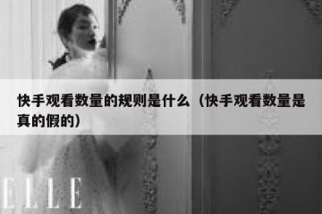 快手观看数量的规则是什么（快手观看数量是真的假的）