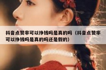 抖音点赞率可以挣钱吗是真的吗（抖音点赞率可以挣钱吗是真的吗还是假的）