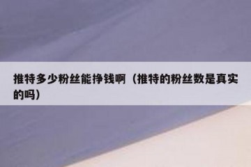 推特多少粉丝能挣钱啊（推特的粉丝数是真实的吗）