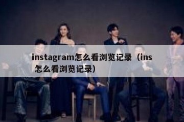 instagram怎么看浏览记录（ins 怎么看浏览记录）