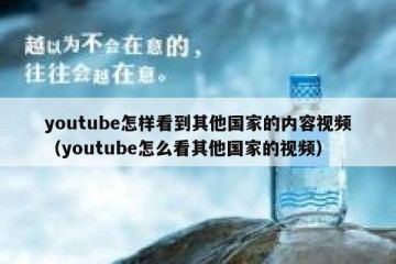 youtube怎样看到其他国家的内容视频（youtube怎么看其他国家的视频）