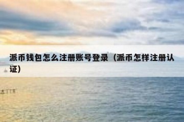 派币钱包怎么注册账号登录（派币怎样注册认证）