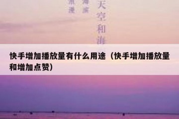快手增加播放量有什么用途（快手增加播放量和增加点赞）