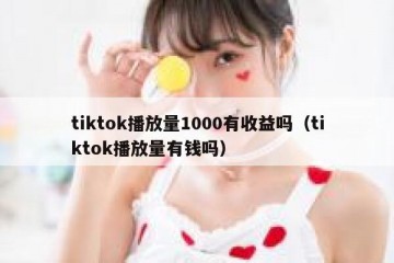 tiktok播放量1000有收益吗（tiktok播放量有钱吗）