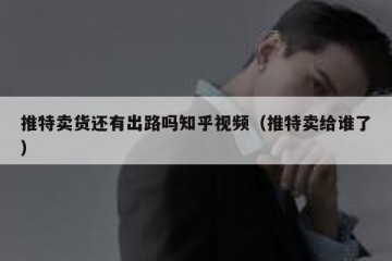 推特卖货还有出路吗知乎视频（推特卖给谁了）