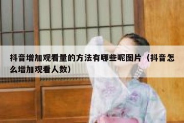 抖音增加观看量的方法有哪些呢图片（抖音怎么增加观看人数）