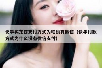 快手买东西支付方式为啥没有微信（快手付款方式为什么没有微信支付）