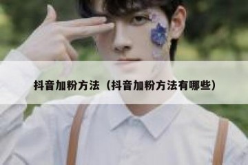 抖音加粉方法（抖音加粉方法有哪些）