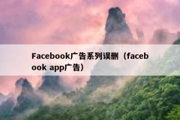 Facebook广告系列误删（facebook app广告）