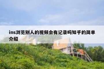 ins浏览别人的视频会有记录吗知乎的简单介绍