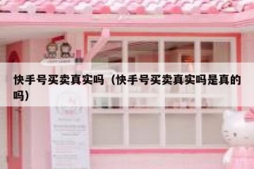 快手号买卖真实吗（快手号买卖真实吗是真的吗）