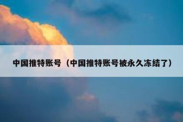 中国推特账号（中国推特账号被永久冻结了）