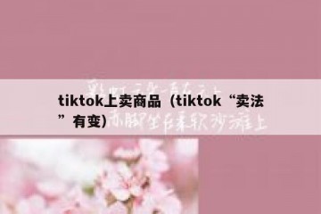tiktok上卖商品（tiktok“卖法”有变）