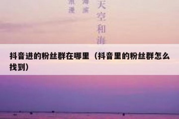 抖音进的粉丝群在哪里（抖音里的粉丝群怎么找到）