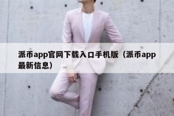 派币app官网下载入口手机版（派币app最新信息）