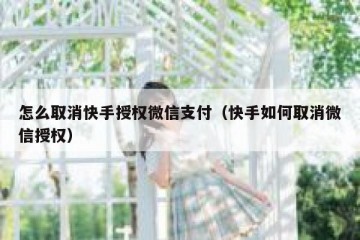 怎么取消快手授权微信支付（快手如何取消微信授权）