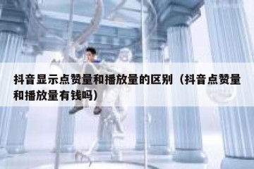 抖音显示点赞量和播放量的区别（抖音点赞量和播放量有钱吗）