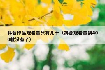 抖音作品观看量只有几十（抖音观看量到400就没有了）