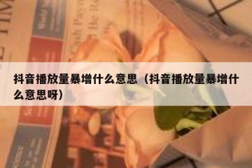 抖音播放量暴增什么意思（抖音播放量暴增什么意思呀）