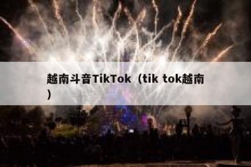 越南斗音TikTok（tik tok越南）