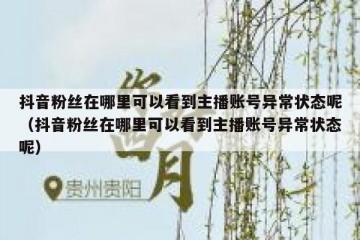抖音粉丝在哪里可以看到主播账号异常状态呢（抖音粉丝在哪里可以看到主播账号异常状态呢）