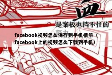 facebook视频怎么保存到手机相册（facebook上的视频怎么下载到手机）