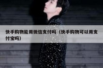快手购物能用微信支付吗（快手购物可以用支付宝吗）