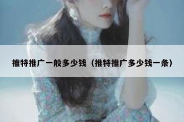 推特推广一般多少钱（推特推广多少钱一条）