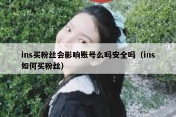 ins买粉丝会影响账号么吗安全吗（ins如何买粉丝）