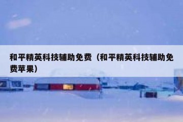 和平精英科技辅助免费（和平精英科技辅助免费苹果）