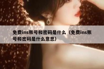免费ins账号和密码是什么（免费ins账号和密码是什么意思）