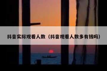 抖音实际观看人数（抖音观看人数多有钱吗）