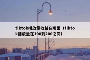 tiktok播放量收益在哪里（tiktok播放量在100到200之间）