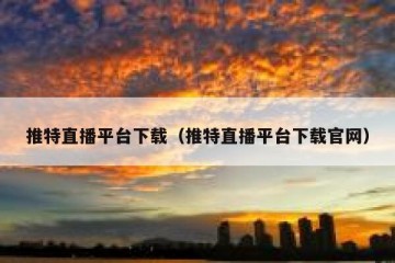 推特直播平台下载（推特直播平台下载官网）