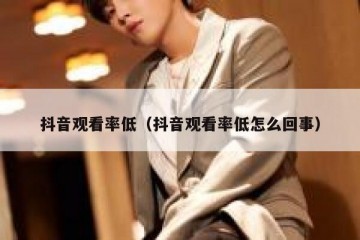 抖音观看率低（抖音观看率低怎么回事）